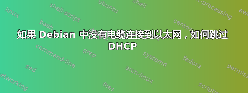 如果 Debian 中没有电缆连接到以太网，如何跳过 DHCP