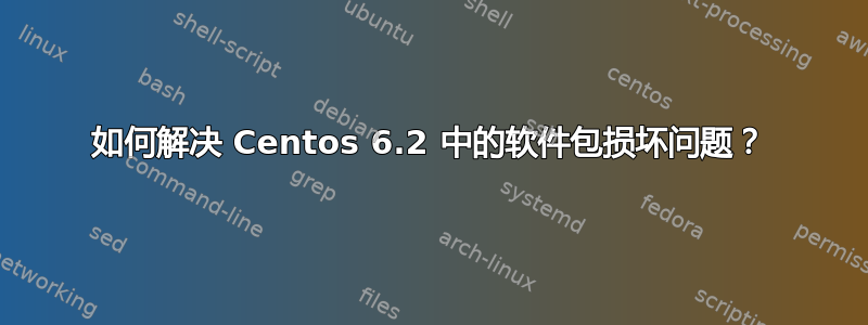 如何解决 Centos 6.2 中的软件包损坏问题？