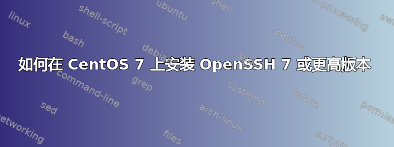 如何在 CentOS 7 上安装 OpenSSH 7 或更高版本