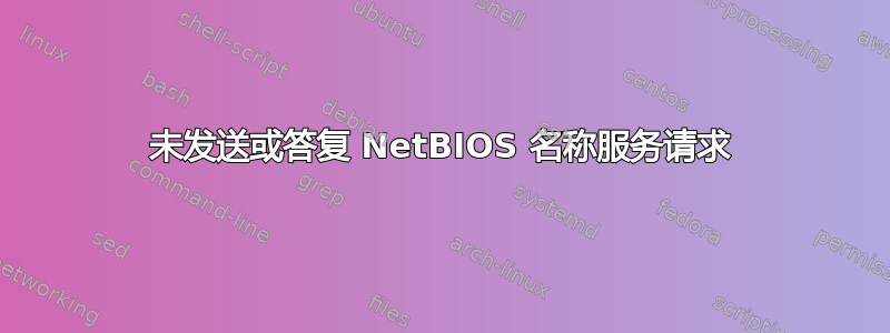 未发送或答复 NetBIOS 名称服务请求