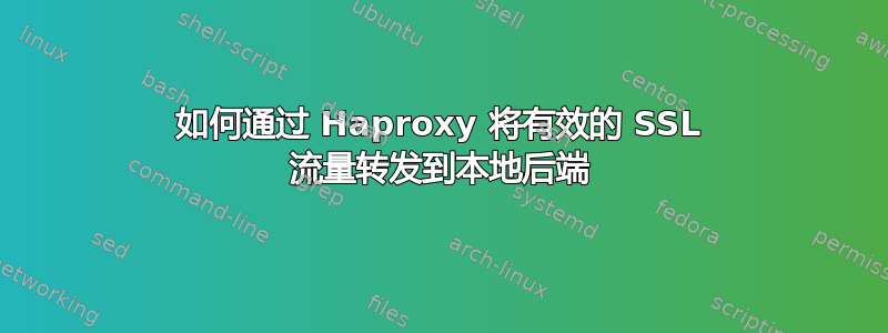 如何通过 Haproxy 将有效的 SSL 流量转发到本地后端