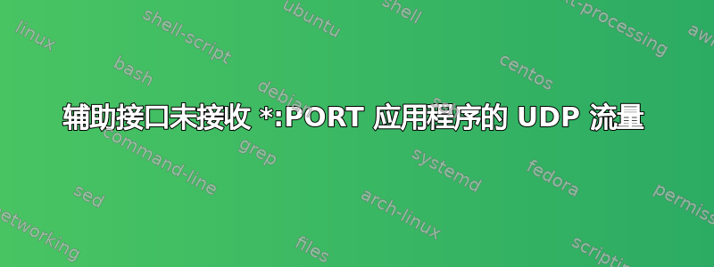 辅助接口未接收 *:PORT 应用程序的 UDP 流量