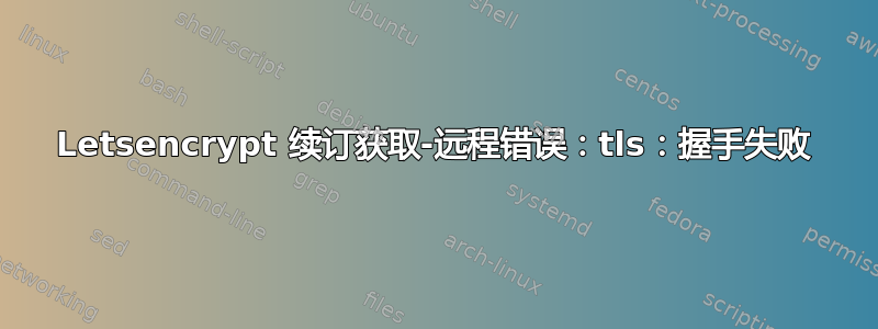 Letsencrypt 续订获取-远程错误：tls：握手失败