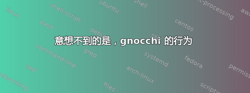 意想不到的是，gnocchi 的行为