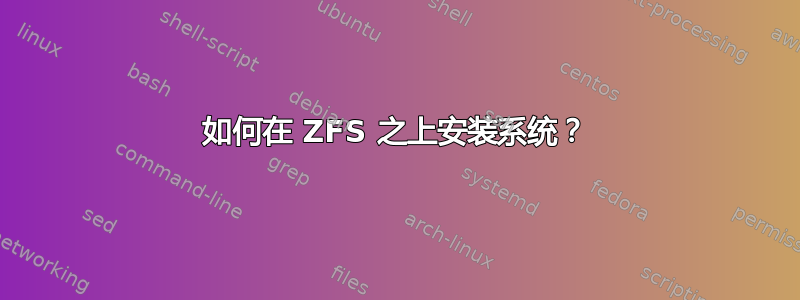 如何在 ZFS 之上安装系统？