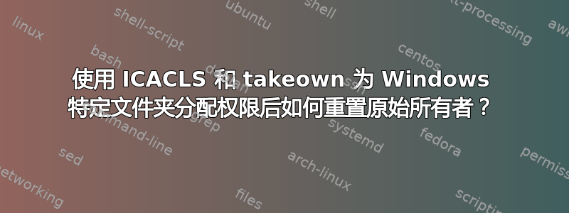 使用 ICACLS 和 takeown 为 Windows 特定文件夹分配权限后如何重置原始所有者？