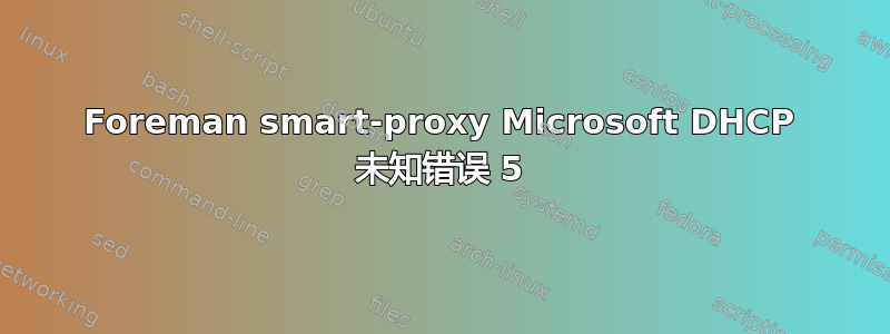 Foreman smart-proxy Microsoft DHCP 未知错误 5