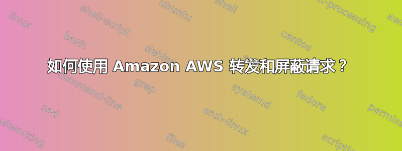 如何使用 Amazon AWS 转发和屏蔽请求？