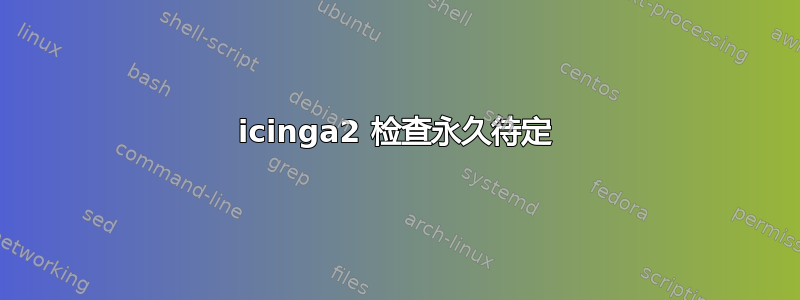 icinga2 检查永久待定