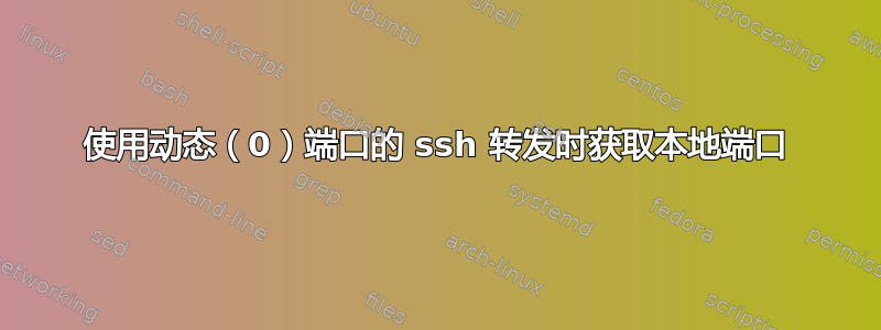 使用动态（0）端口的 ssh 转发时获取本地端口