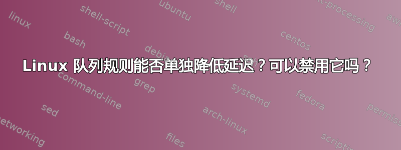 Linux 队列规则能否单独降低延迟？可以禁用它吗？