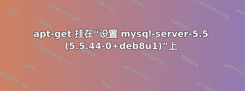 apt-get 挂在“设置 mysql-server-5.5 (5.5.44-0+deb8u1)”上