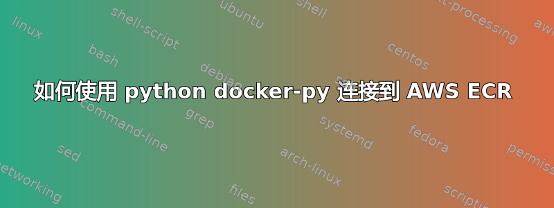 如何使用 python docker-py 连接到 AWS ECR