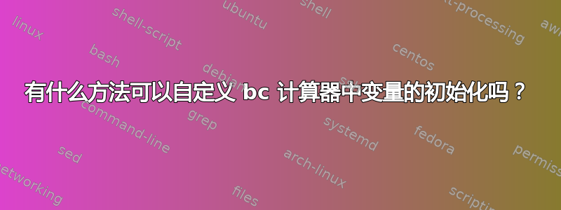 有什么方法可以自定义 bc 计算器中变量的初始化吗？