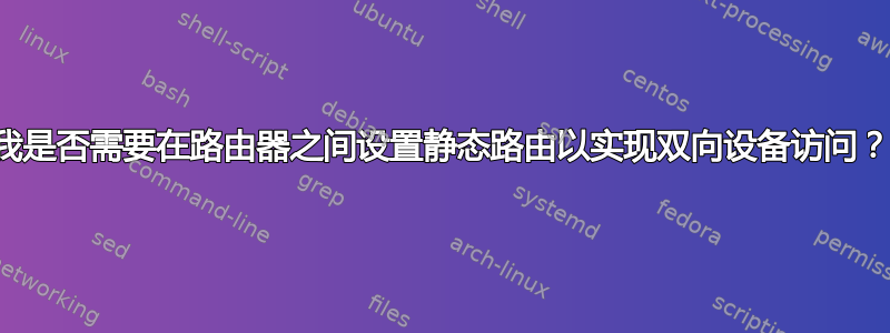 我是否需要在路由器之间设置静态路由以实现双向设备访问？