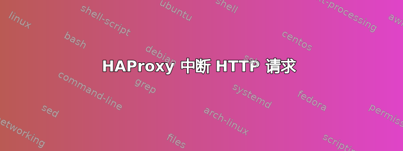 HAProxy 中断 HTTP 请求