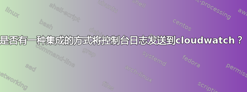 是否有一种集成的方式将控制台日志发送到cloudwatch？