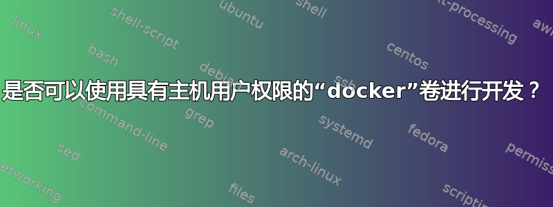 是否可以使用具有主机用户权限的“docker”卷进行开发？