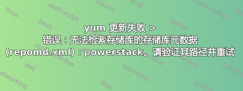 yum 更新失败 > 错误：无法检索存储库的存储库元数据 (repomd.xml)：powerstack。请验证其路径并重试