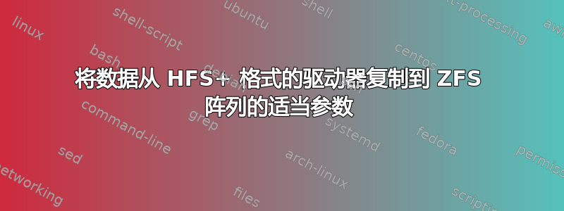 将数据从 HFS+ 格式的驱动器复制到 ZFS 阵列的适当参数