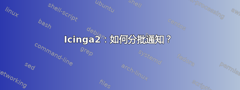 Icinga2：如何分批通知？