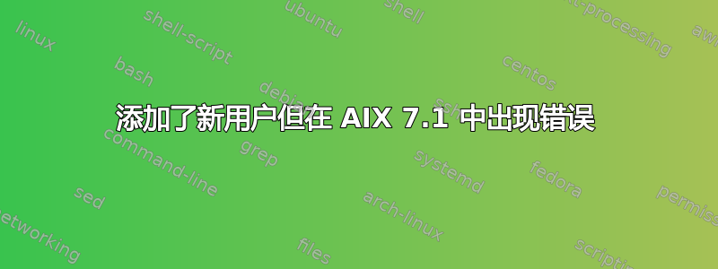 添加了新用户但在 AIX 7.1 中出现错误