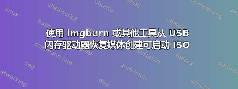 使用 imgburn 或其他工具从 USB 闪存驱动器恢复媒体创建可启动 ISO