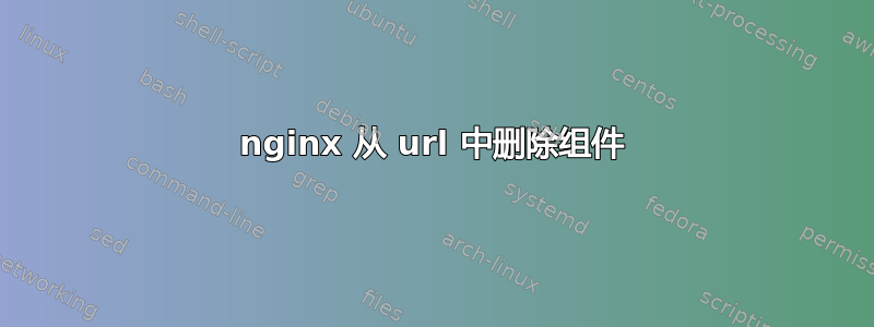 nginx 从 url 中删除组件