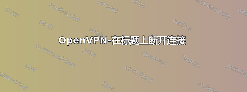 OpenVPN-在标题上断开连接