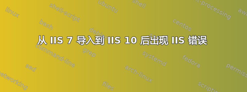 从 IIS 7 导入到 IIS 10 后出现 IIS 错误