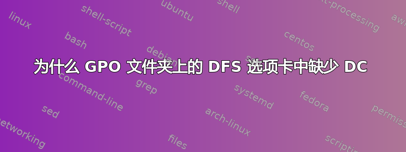 为什么 GPO 文件夹上的 DFS 选项卡中缺少 DC