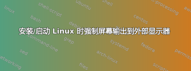 安装/启动 Linux 时强制屏幕输出到外部显示器