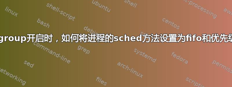 当cgroup开启时，如何将进程的sched方法设置为fifo和优先级？