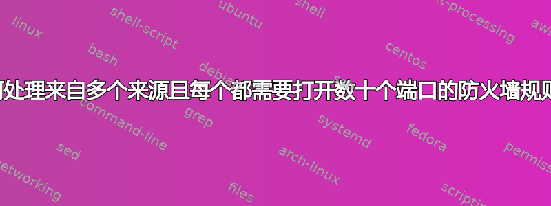 如何处理来自多个来源且每个都需要打开数十个端口的防火墙规则？