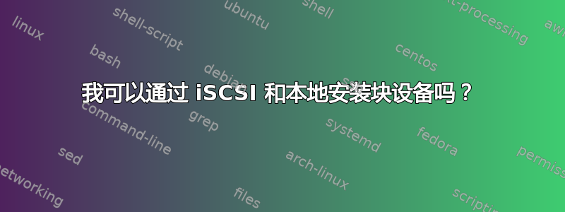 我可以通过 iSCSI 和本地安装块设备吗？