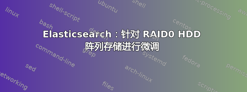 Elasticsearch：针对 RAID0 HDD 阵列存储进行微调