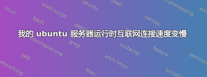 我的 ubuntu 服务器运行时互联网连接速度变慢