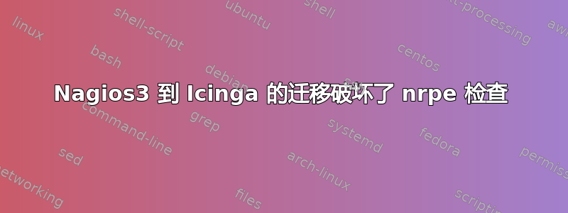 Nagios3 到 Icinga 的迁移破坏了 nrpe 检查