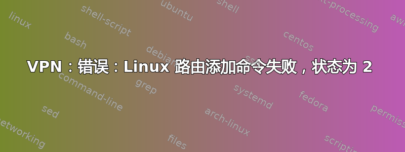 VPN：错误：Linux 路由添加命令失败，状态为 2