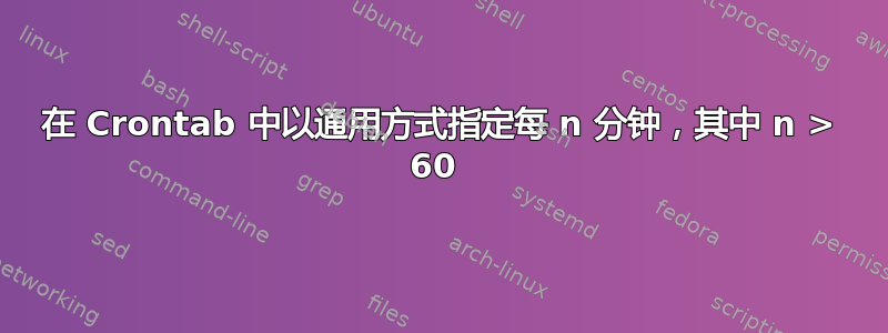 在 Crontab 中以通用方式指定每 n 分钟，其中 n > 60 