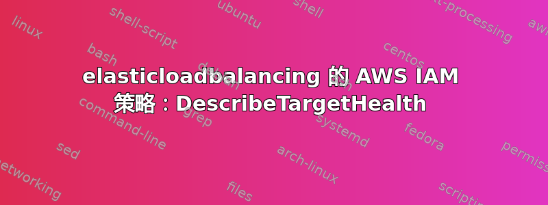 elasticloadbalancing 的 AWS IAM 策略：DescribeTargetHealth