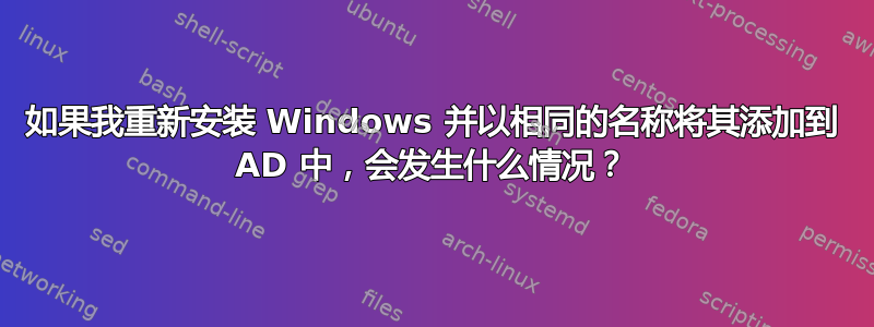 如果我重新安装 Windows 并以相同的名称将其添加到 AD 中，会发生什么情况？