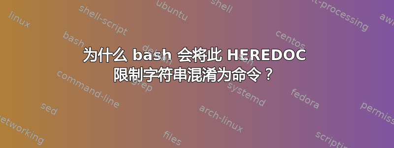 为什么 bash 会将此 HEREDOC 限制字符串混淆为命令？