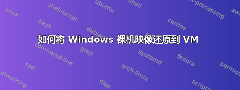 如何将 Windows 裸机映像还原到 VM