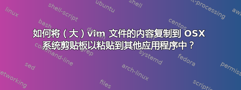 如何将（大）vim 文件的内容复制到 OSX 系统剪贴板以粘贴到其他应用程序中？