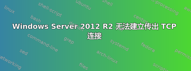 Windows Server 2012 R2 无法建立传出 TCP 连接