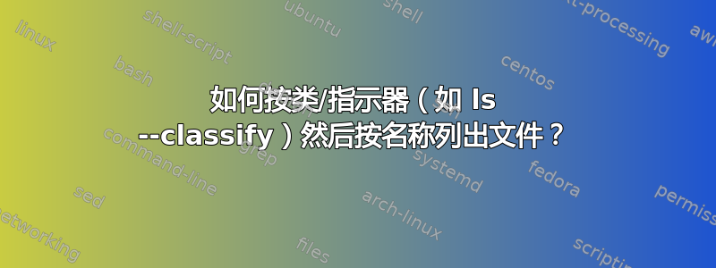 如何按类/指示器（如 ls --classify）然后按名称列出文件？