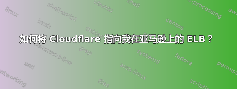 如何将 Cloudflare 指向我在亚马逊上的 ELB？