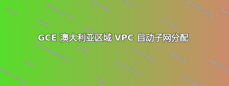 GCE 澳大利亚区域 VPC 自动子网分配