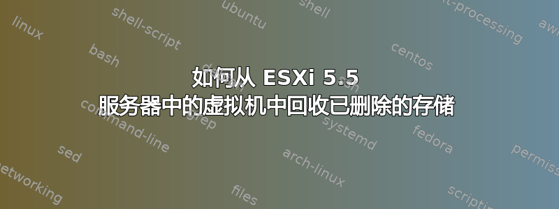 如何从 ESXi 5.5 服务器中的虚拟机中回收已删除的存储